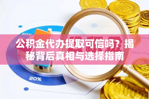 金平公积金代办提取可信吗？揭秘背后真相与选择指南