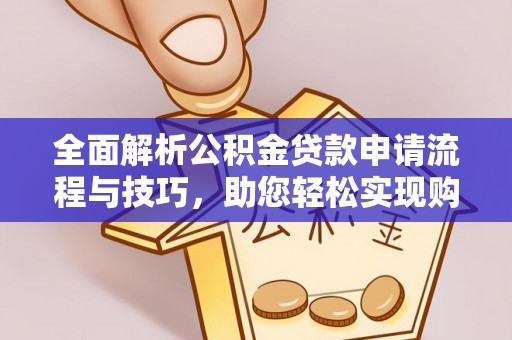 金平全面解析公积金贷款申请流程与技巧，助您轻松实现购房梦想