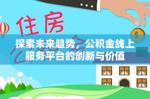 金平探索未来趋势，公积金线上服务平台的创新与价值