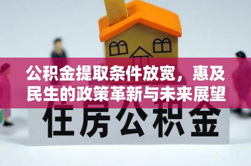 金平公积金提取条件放宽，惠及民生的政策革新与未来展望