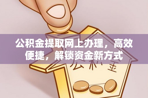 金平公积金提取网上办理，高效便捷，解锁资金新方式