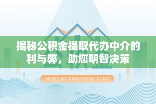 金平揭秘公积金提取代办中介的利与弊，助您明智决策