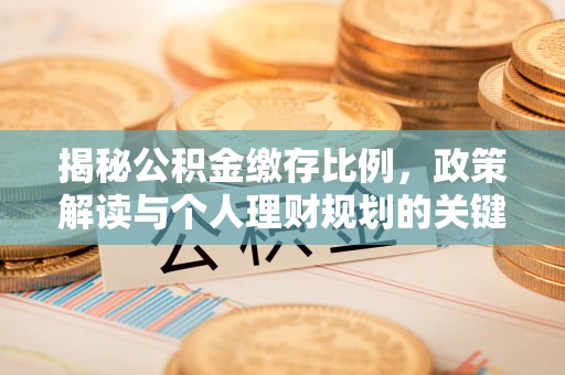 金平揭秘公积金缴存比例，政策解读与个人理财规划的关键