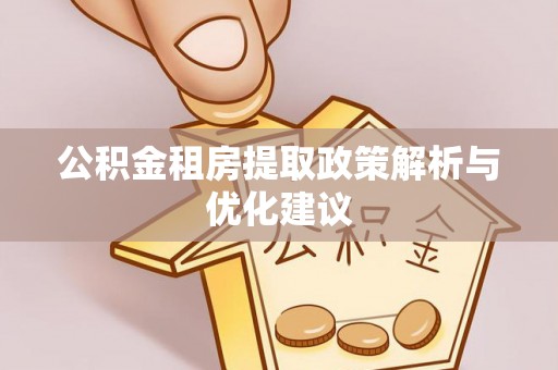 金平公积金租房提取政策解析与优化建议