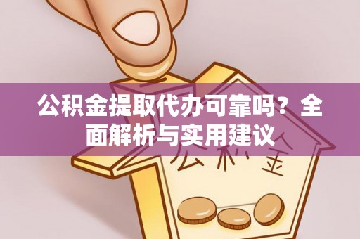 金平公积金提取代办可靠吗？全面解析与实用建议