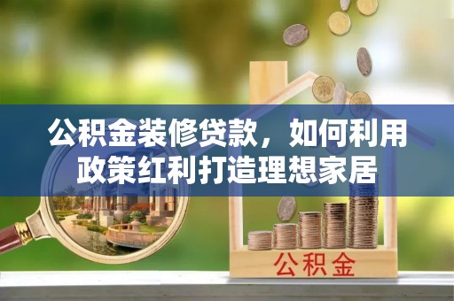 金平公积金装修贷款，如何利用政策红利打造理想家居