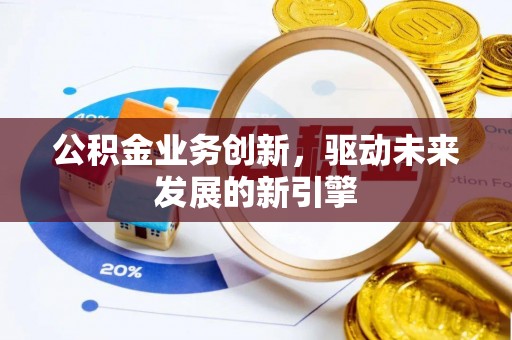 金平公积金业务创新，驱动未来发展的新引擎
