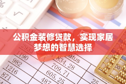 金平公积金装修贷款，实现家居梦想的智慧选择
