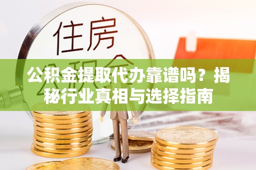 金平公积金提取代办靠谱吗？揭秘行业真相与选择指南