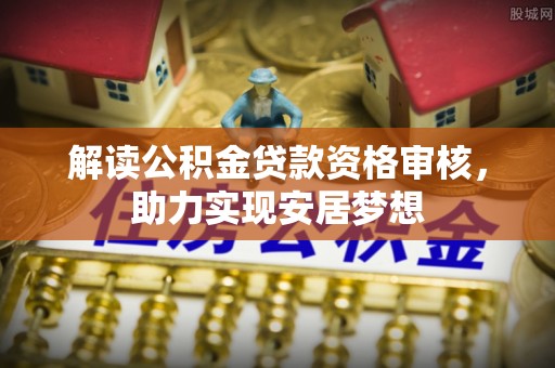 金平解读公积金贷款资格审核，助力实现安居梦想