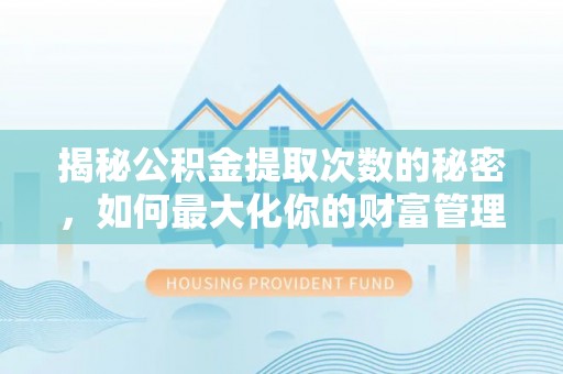金平揭秘公积金提取次数的秘密，如何最大化你的财富管理