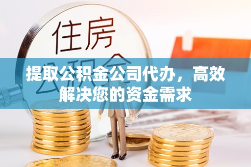 金平提取公积金公司代办，高效解决您的资金需求