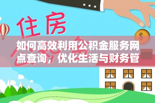 金平如何高效利用公积金服务网点查询，优化生活与财务管理