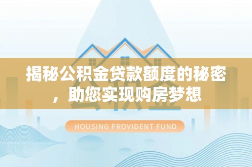 金平揭秘公积金贷款额度的秘密，助您实现购房梦想
