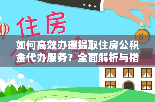 金平如何高效办理提取住房公积金代办服务？全面解析与指南