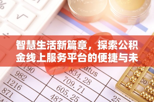 金平智慧生活新篇章，探索公积金线上服务平台的便捷与未来