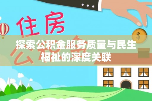 金平探索公积金服务质量与民生福祉的深度关联