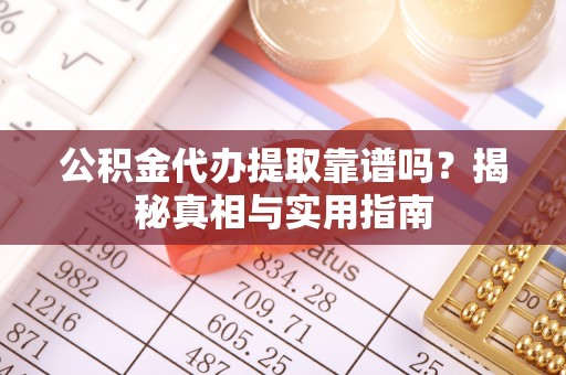 金平公积金代办提取靠谱吗？揭秘真相与实用指南