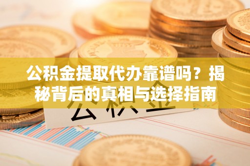 金平公积金提取代办靠谱吗？揭秘背后的真相与选择指南