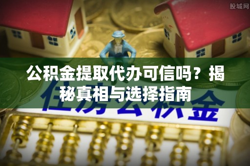 金平公积金提取代办可信吗？揭秘真相与选择指南