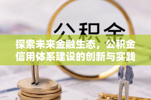 金平探索未来金融生态，公积金信用体系建设的创新与实践
