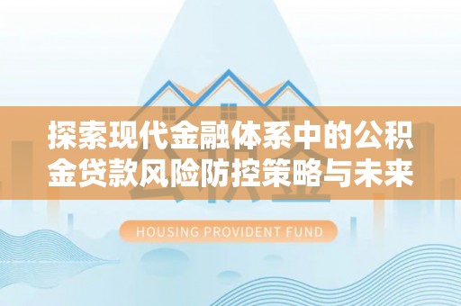 金平探索现代金融体系中的公积金贷款风险防控策略与未来发展趋势