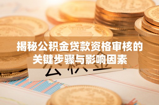 金平揭秘公积金贷款资格审核的关键步骤与影响因素