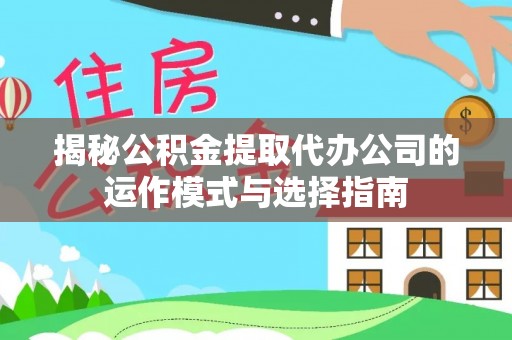 金平揭秘公积金提取代办公司的运作模式与选择指南