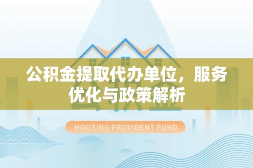 金平公积金提取代办单位，服务优化与政策解析