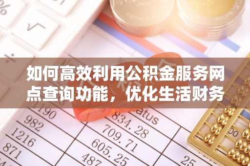 金平如何高效利用公积金服务网点查询功能，优化生活财务管理