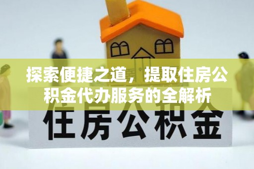 金平探索便捷之道，提取住房公积金代办服务的全解析