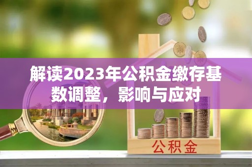 金平解读2023年公积金缴存基数调整，影响与应对