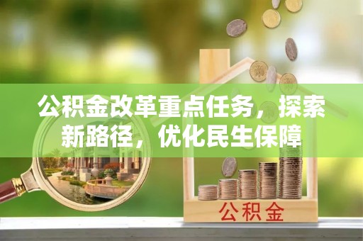 金平公积金改革重点任务，探索新路径，优化民生保障