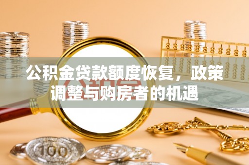 金平公积金贷款额度恢复，政策调整与购房者的机遇