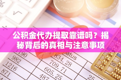 金平公积金代办提取靠谱吗？揭秘背后的真相与注意事项