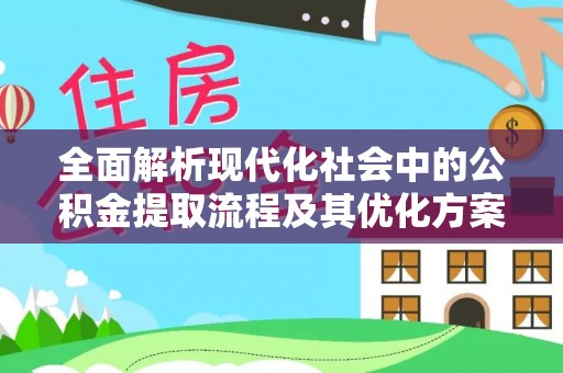 金平全面解析现代化社会中的公积金提取流程及其优化方案