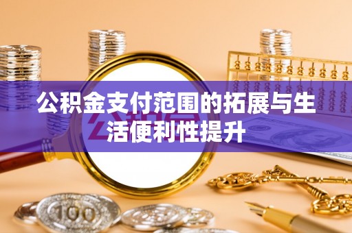 金平公积金支付范围的拓展与生活便利性提升