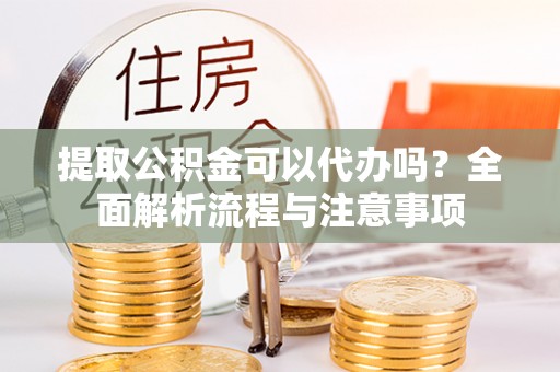 金平提取公积金可以代办吗？全面解析流程与注意事项