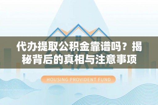 金平代办提取公积金靠谱吗？揭秘背后的真相与注意事项