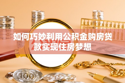 金平如何巧妙利用公积金购房贷款实现住房梦想