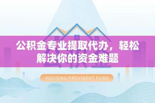 金平公积金专业提取代办，轻松解决你的资金难题