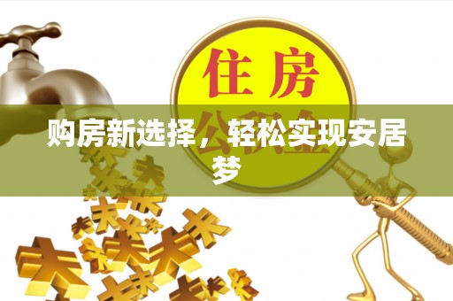 金平购房新选择，轻松实现安居梦