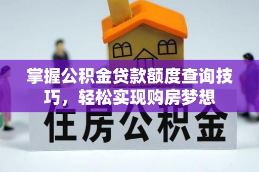 金平掌握公积金贷款额度查询技巧，轻松实现购房梦想