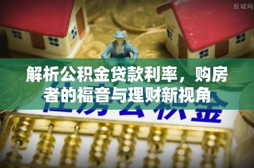 金平解析公积金贷款利率，购房者的福音与理财新视角
