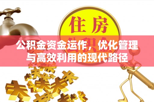 金平公积金资金运作，优化管理与高效利用的现代路径