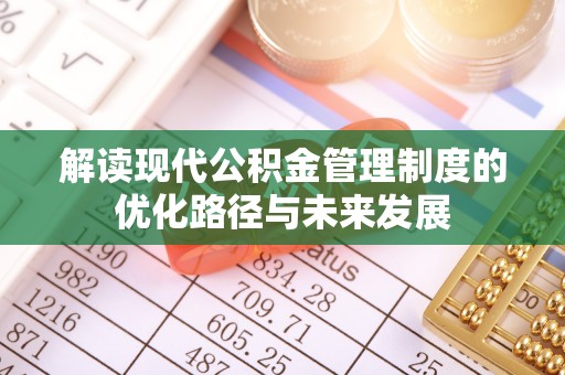 金平解读现代公积金管理制度的优化路径与未来发展