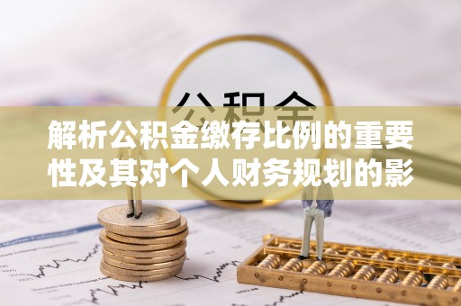 金平解析公积金缴存比例的重要性及其对个人财务规划的影响