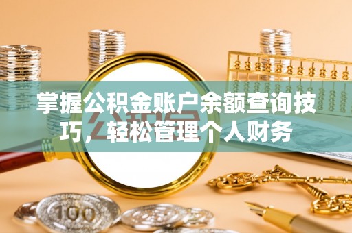 金平掌握公积金账户余额查询技巧，轻松管理个人财务
