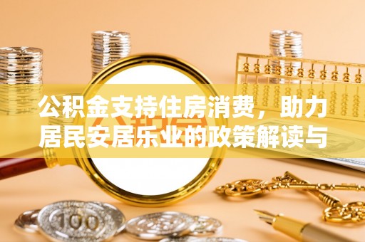 金平公积金支持住房消费，助力居民安居乐业的政策解读与展望
