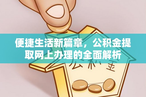 金平便捷生活新篇章，公积金提取网上办理的全面解析